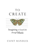 To Create: Imagining the Good Life Through Music - Paperback