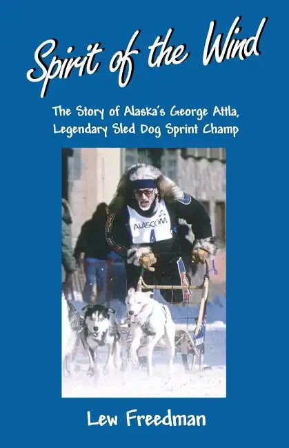 Spirit of the Wind: The Story of Alaska's George Attla, Legendary Sled Dog Sprint Champ - Paperback