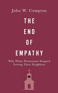 The End of Empathy: Why White Protestants Stopped Loving Their Neighbors - Hardcover