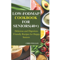 Low-Fodmap Cookbook for Seniors(40+): Delicious and Digestion-Friendly Recipes for Happy Seniors - Paperback