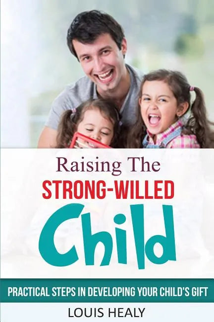 Raising The Strong-Willed Child: Practical Steps in Developing Your Child's Gift - Paperback