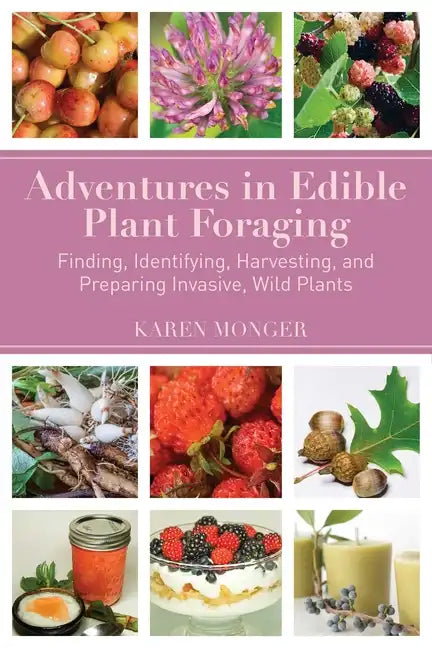 Adventures in Edible Plant Foraging: Finding, Identifying, Harvesting, and Preparing Native and Invasive Wild Plants - Paperback