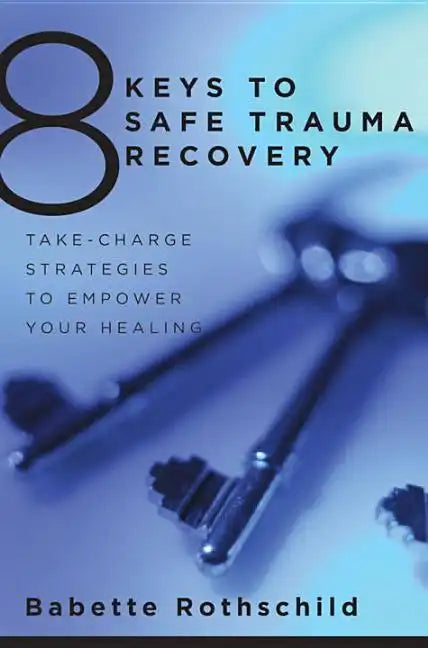 8 Keys to Safe Trauma Recovery: Take-Charge Strategies to Empower Your Healing - Paperback