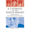 A Catholic in the White House?: Religion, Politics, and John F. Kennedy's Presidential Campaign - Hardcover