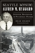Seattle Mystic Alfred M. Hubbard: Inventor, Bootlegger and Psychedelic Pioneer - Paperback