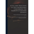 A Full and True State of the Controversy Concerning the Marrow of Modern Divinity: as Debated Between the General Assembly and Several Ministers in th - Paperback