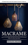 Macrame: A Complete Step-by-step Guide Updated & Illustrated for Beginners (Improve Your Designs With Illustrated Projects and Handmade Patterns for H - Paperback