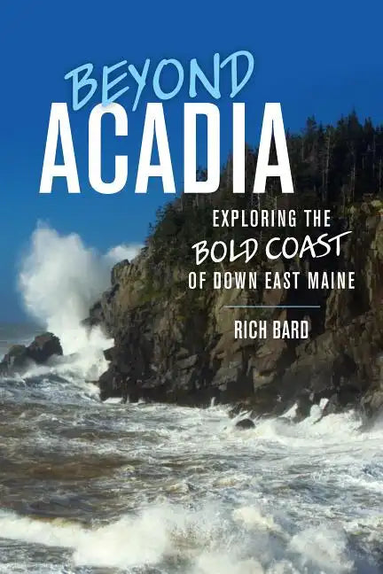 Beyond Acadia: Exploring the Bold Coast of Down East Maine - Paperback