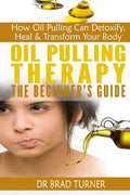 Oil Pulling Therapy The Beginner's Guide: How Oil Pulling Can Detoxify, Heal & Transform Your Body - Paperback
