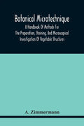 Botanical Microtechnique: A Handbook Of Methods For The Preparation, Staining, And Microscopical Investigation Of Vegetable Structures - Paperback