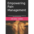 Empowering Pain Management: A Comprehensive Practical Guide to Mastering Life with Chronic Pain - Paperback