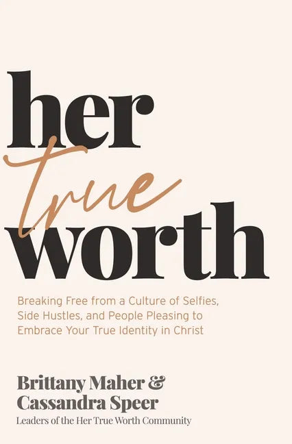 Her True Worth: Breaking Free from a Culture of Selfies, Side Hustles, and People Pleasing to Embrace Your True Identity in Christ - Hardcover