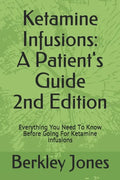 Ketamine Infusions: A Patients Guide 2nd Edition: Everything You Need To Know Before Going For Ketamine Infusions - Paperback