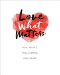 Love What Matters: Real People. Real Stories. Real Heart. - Hardcover