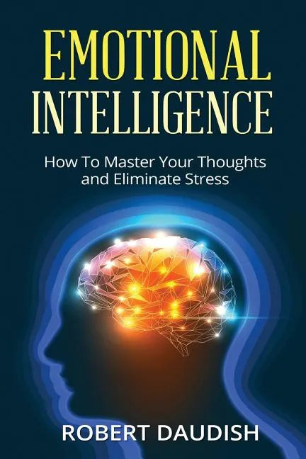 Emotional Intelligence: How To Master Your Thoughts and Eliminate Stress - Paperback