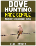 Dove Hunting Made Simple: A Beginners Resource to Dove Hunting - Paperback