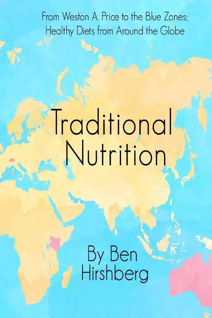 Traditional Nutrition: From Weston A. Price to the Blue Zones; Healthy Diets from Around the Globe - Paperback