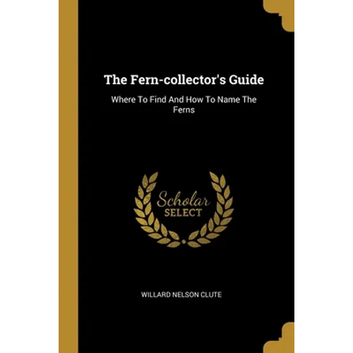 The Fern-collector's Guide: Where To Find And How To Name The Ferns - Paperback