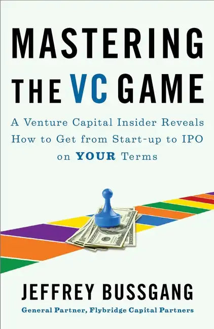 Mastering the VC Game: A Venture Capital Insider Reveals How to Get from Start-Up to IPO on Your Terms - Paperback