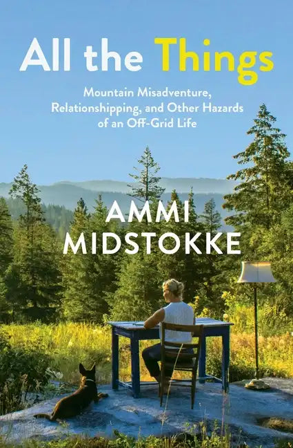 All the Things: Mountain Misadventure, Relationshipping, and Other Hazards of an Off-Grid Life - Paperback