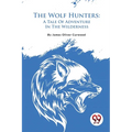 The Wolf Hunters: A Tale Of Adventure In The Wilderness - Paperback