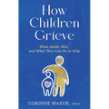 How Children Grieve: What Adults Miss, and What They Can Do to Help: A Guide for Parents, Teachers, Therapists, and Caregivers to Help Chil - Hardcover