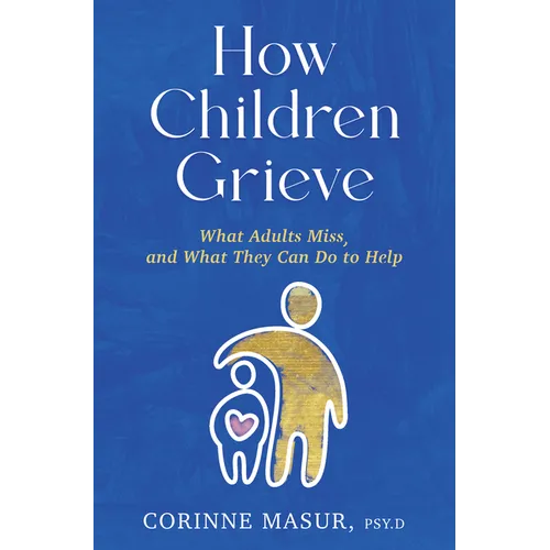 How Children Grieve: What Adults Miss, and What They Can Do to Help: A Guide for Parents, Teachers, Therapists, and Caregivers to Help Chil - Hardcover