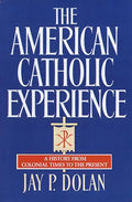 The American Catholic Experience: A History from Colonial Times to the Present - Paperback