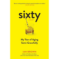 Sixty: A Diary: My Year of Aging Semi-Gracefully - Paperback