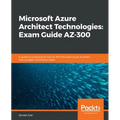 Microsoft Azure Architect Technologies Exam Guide AZ-300: A guide to preparing for the AZ-300 Microsoft Azure Architect Technologies certification exa - Paperback