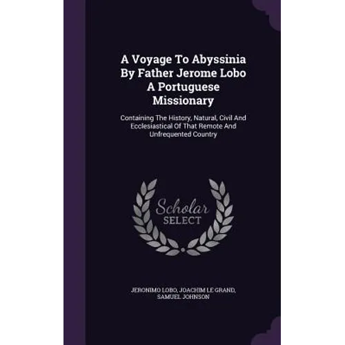 A Voyage To Abyssinia By Father Jerome Lobo A Portuguese Missionary: Containing The History, Natural, Civil And Ecclesiastical Of That Remote And Unfr - Hardcover