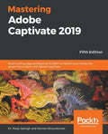 Mastering Adobe Captivate 2019 - Fifth Edition: Build cutting edge professional SCORM compliant and interactive eLearning content with Adobe Captivate - Paperback