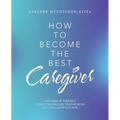 How to Become the Best Caregiver: Take Care of Yourself During This Process Read My Book and I Will Show You How! - Paperback