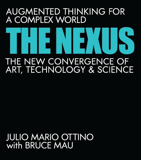 The Nexus: Augmented Thinking for a Complex World--The New Convergence of Art, Technology, and Science - Hardcover