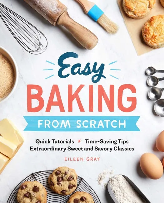 Easy Baking from Scratch: Quick Tutorials Time-Saving Tips Extraordinary Sweet and Savory Classics - Paperback