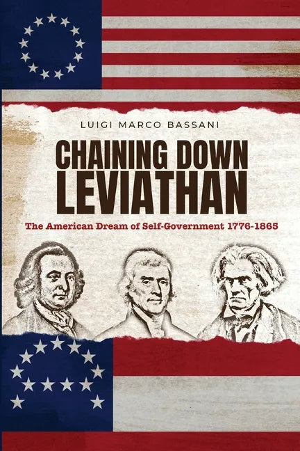 Chaining Down Leviathan: The American Dream of Self-Government 1776-1865 - Paperback