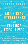 Artificial Intelligence for Finance Executives: The AI revolution, from industry trends and case studies to algorithms and concepts - Hardcover