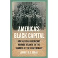 America's Black Capital: How African Americans Remade Atlanta in the Shadow of the Confederacy - Hardcover