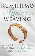 Kumihimo Wire Weaving: How to Make Wire Kumihimo Braids With Affordable Metals and Minimal Tools - Paperback