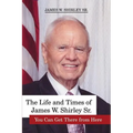 The Life and Times of James W. Shirley Sr. You Can Get There from Here - Paperback