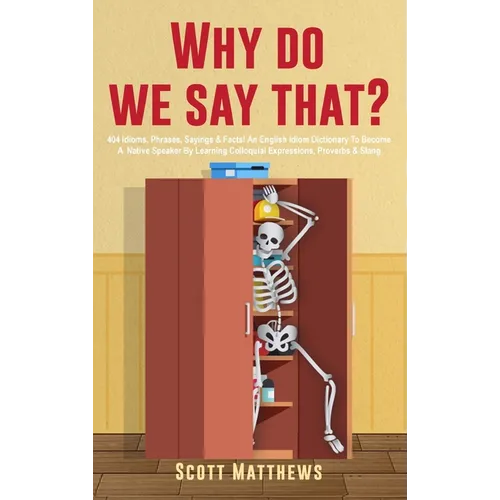 Why Do We Say That? - 404 Idioms, Phrases, Sayings & Facts! An English Idiom Dictionary To Become A Native Speaker By Learning Colloquial Expressions, - Hardcover