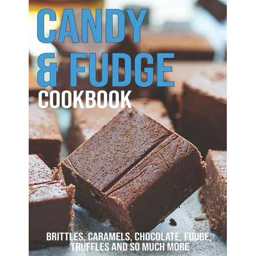 Candy & Fudge Cookbook: Brittles, Caramel's, Chocolate, Fudge, Truffles And So Much More - Paperback