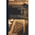 The Science of Knitting: an Illustrated Reference Book of the Elementary Principles of Knit Fabrics and Machine Knitting, Including Fundamental - Hardcover
