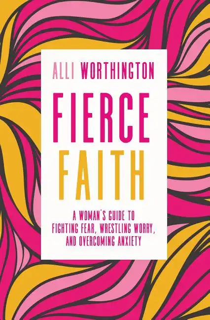 Fierce Faith: A Woman's Guide to Fighting Fear, Wrestling Worry, and Overcoming Anxiety - Paperback