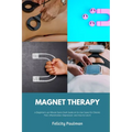 Magnet Therapy: A Beginner's 30-Minute Quick Start Guide on Its Use Cases for Chronic Pain, Inflammation, Depression, and How to Use I - Paperback