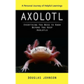 Axolotl: A Personal Journey of Helpful Learnings (Everything You Need to Know Before You Keep Axolotls) - Paperback