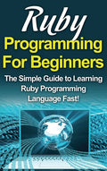 Ruby Programming For Beginners: The Simple Guide to Learning Ruby Programming Language Fast! - Hardcover