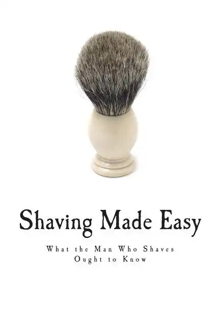 Shaving Made Easy: What the Man Who Shaves Ought to Know - Paperback