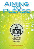 Aiming to Please: A Guide to Reformed Worship - Paperback