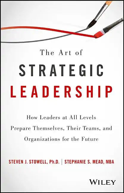 The Art of Strategic Leadership: How Leaders at All Levels Prepare Themselves, Their Teams, and Organizations for the Future - Hardcover